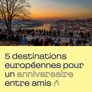 5 destinations européennes pour un anniversaire entre amis